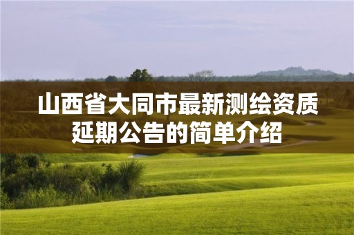 山西省大同市最新測繪資質延期公告的簡單介紹