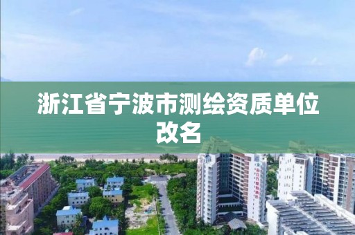 浙江省寧波市測繪資質單位改名