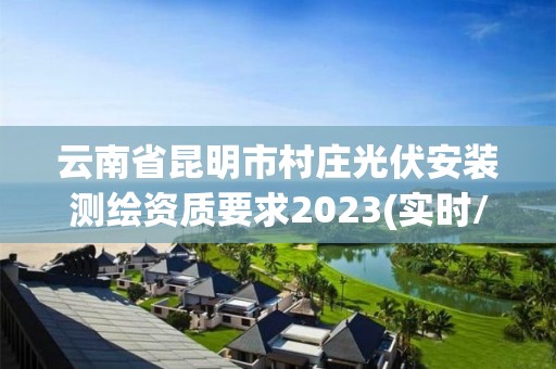 云南省昆明市村莊光伏安裝測繪資質(zhì)要求2023(實時/更新中)