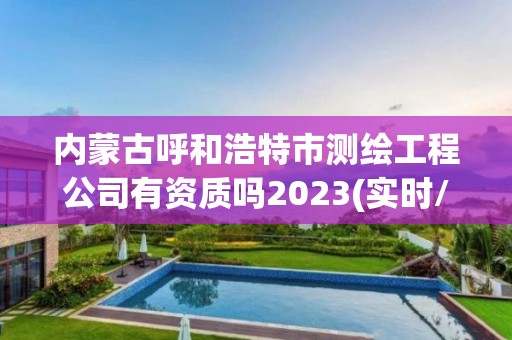 內(nèi)蒙古呼和浩特市測繪工程公司有資質(zhì)嗎2023(實時/更新中)