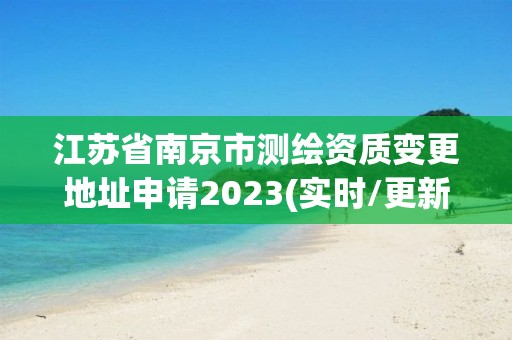 江蘇省南京市測繪資質變更地址申請2023(實時/更新中)