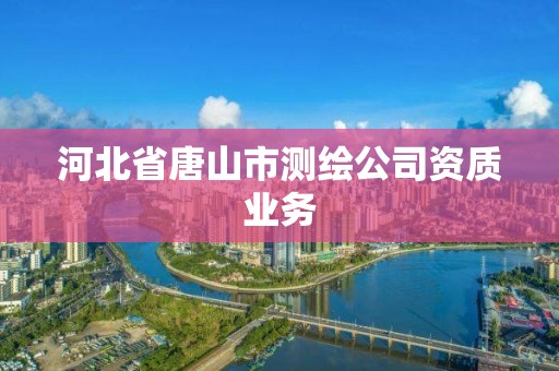 河北省唐山市測繪公司資質業務