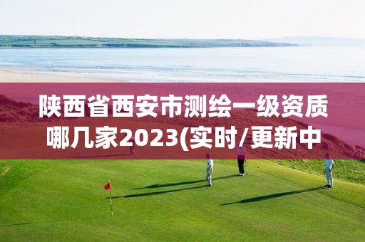 陜西省西安市測(cè)繪一級(jí)資質(zhì)哪幾家2023(實(shí)時(shí)/更新中)