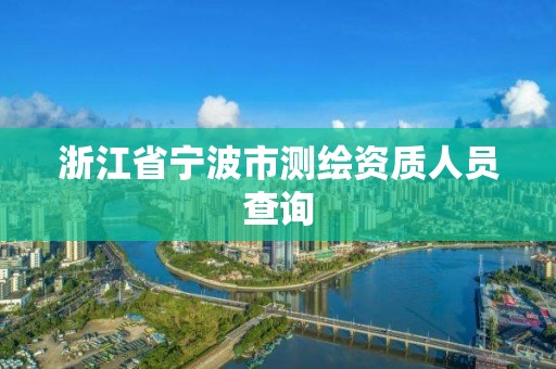 浙江省寧波市測繪資質人員查詢