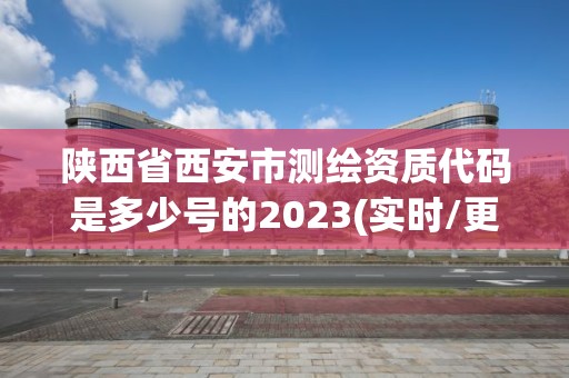 陜西省西安市測繪資質(zhì)代碼是多少號的2023(實(shí)時/更新中)