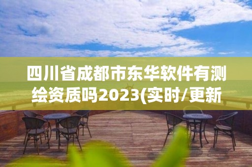 四川省成都市東華軟件有測繪資質嗎2023(實時/更新中)