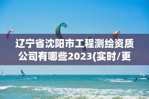 遼寧省沈陽市工程測繪資質公司有哪些2023(實時/更新中)