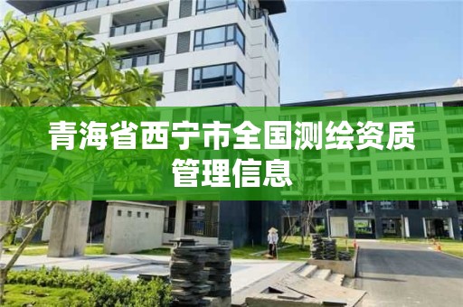 青海省西寧市全國測繪資質(zhì)管理信息