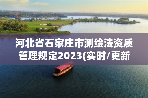 河北省石家莊市測繪法資質管理規定2023(實時/更新中)