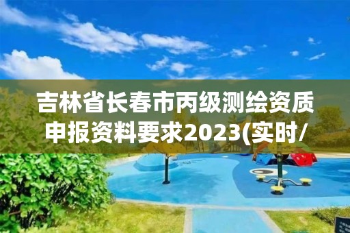 吉林省長(zhǎng)春市丙級(jí)測(cè)繪資質(zhì)申報(bào)資料要求2023(實(shí)時(shí)/更新中)