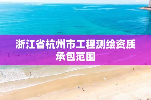 浙江省杭州市工程測繪資質承包范圍