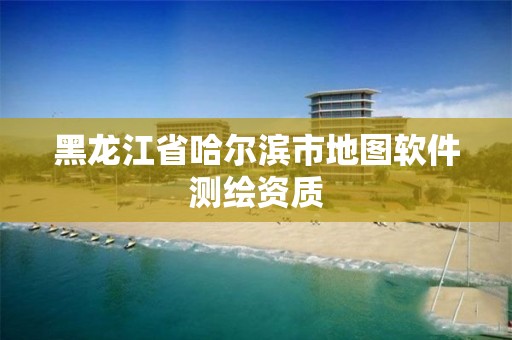 黑龍江省哈爾濱市地圖軟件測繪資質