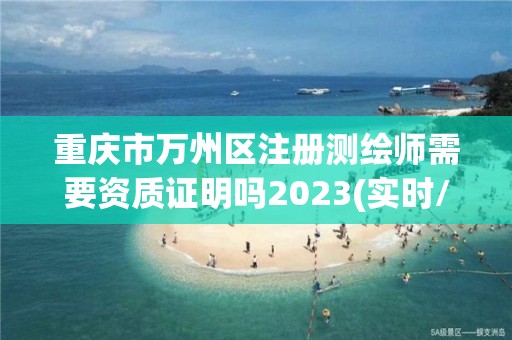 重慶市萬州區(qū)注冊測繪師需要資質(zhì)證明嗎2023(實時/更新中)