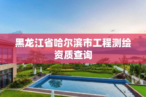 黑龍江省哈爾濱市工程測繪資質查詢