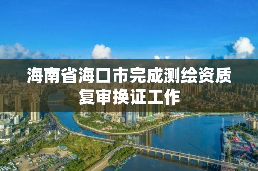 海南省海口市完成測繪資質復審換證工作