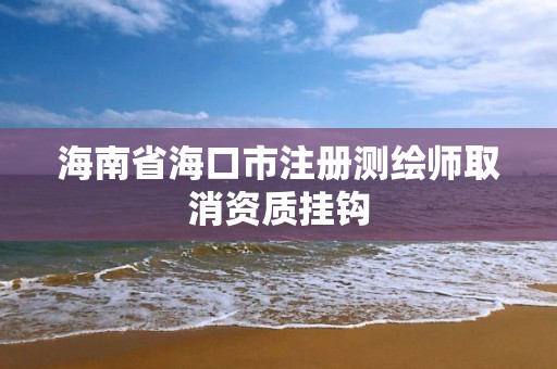 海南省海口市注冊(cè)測(cè)繪師取消資質(zhì)掛鉤