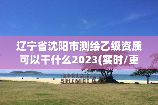 遼寧省沈陽市測(cè)繪乙級(jí)資質(zhì)可以干什么2023(實(shí)時(shí)/更新中)