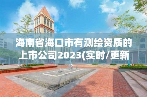 海南省海口市有測繪資質的上市公司2023(實時/更新中)