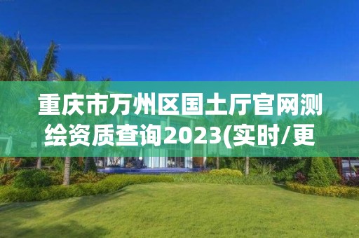 重慶市萬州區(qū)國土廳官網(wǎng)測繪資質(zhì)查詢2023(實(shí)時/更新中)