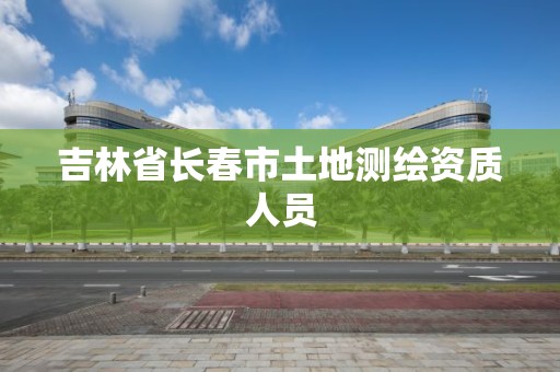 吉林省長春市土地測繪資質人員