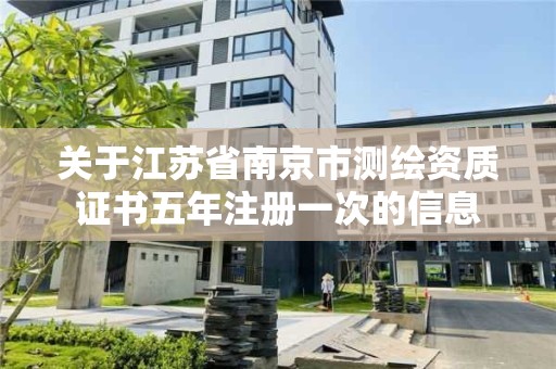 關于江蘇省南京市測繪資質證書五年注冊一次的信息