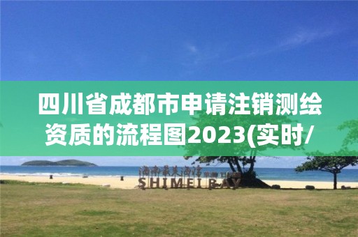 四川省成都市申請注銷測繪資質(zhì)的流程圖2023(實(shí)時(shí)/更新中)