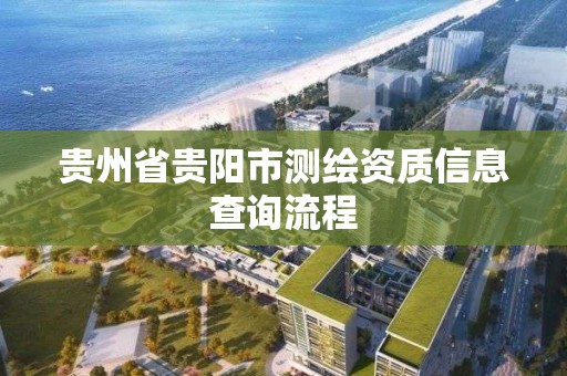 貴州省貴陽市測繪資質信息查詢流程