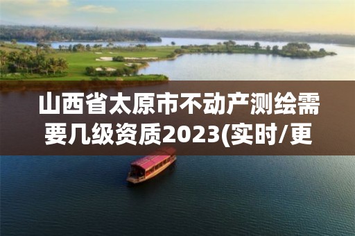 山西省太原市不動產測繪需要幾級資質2023(實時/更新中)