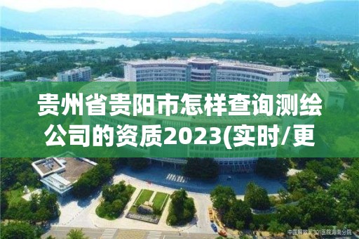 貴州省貴陽(yáng)市怎樣查詢(xún)測(cè)繪公司的資質(zhì)2023(實(shí)時(shí)/更新中)