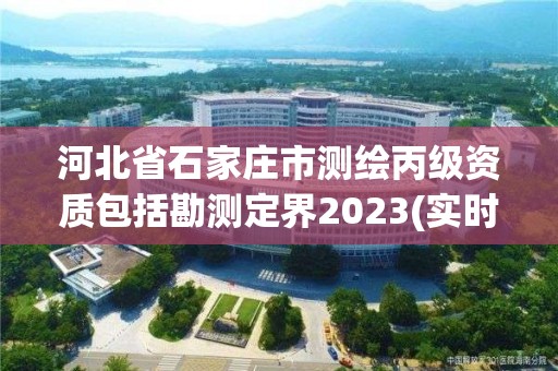 河北省石家莊市測繪丙級資質包括勘測定界2023(實時/更新中)