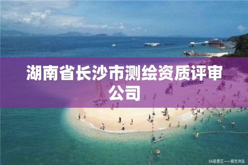 湖南省長沙市測繪資質評審公司