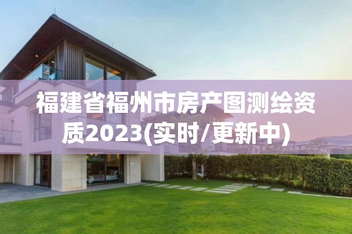 福建省福州市房產圖測繪資質2023(實時/更新中)