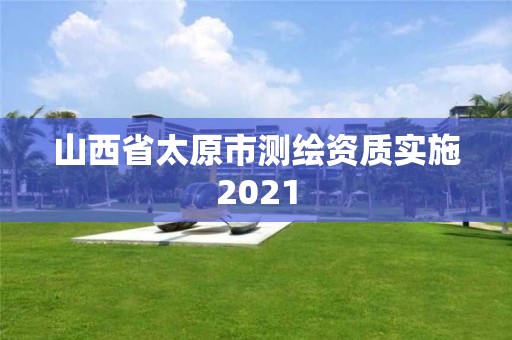 山西省太原市測繪資質實施2021