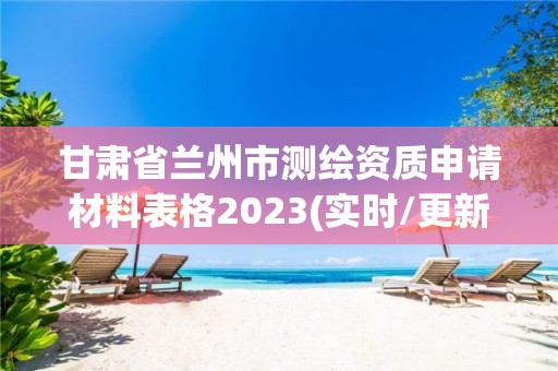 甘肅省蘭州市測繪資質(zhì)申請材料表格2023(實(shí)時(shí)/更新中)