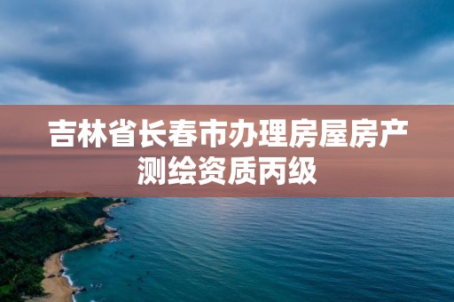 吉林省長春市辦理房屋房產測繪資質丙級