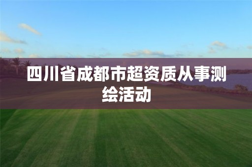 四川省成都市超資質從事測繪活動