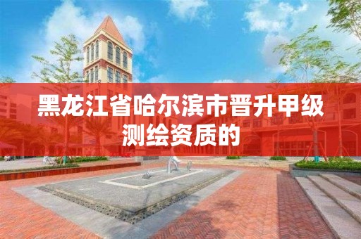 黑龍江省哈爾濱市晉升甲級測繪資質的