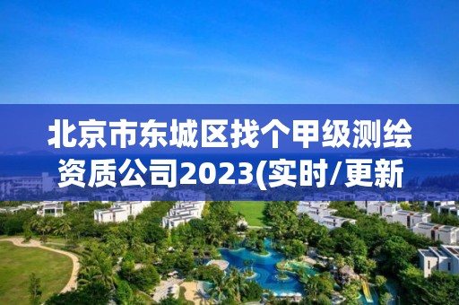 北京市東城區(qū)找個甲級測繪資質(zhì)公司2023(實(shí)時/更新中)