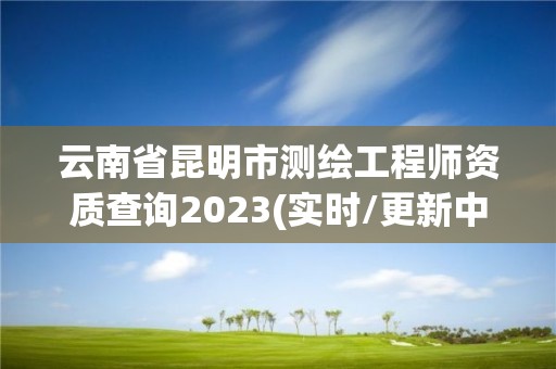 云南省昆明市測繪工程師資質查詢2023(實時/更新中)