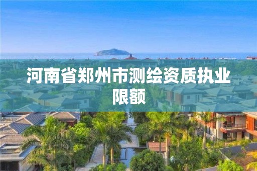 河南省鄭州市測繪資質執業限額