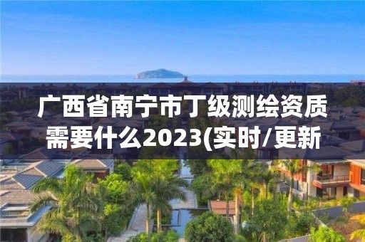 廣西省南寧市丁級(jí)測(cè)繪資質(zhì)需要什么2023(實(shí)時(shí)/更新中)