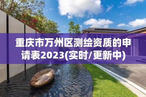 重慶市萬州區測繪資質的申請表2023(實時/更新中)