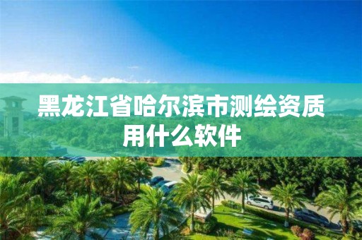 黑龍江省哈爾濱市測繪資質用什么軟件