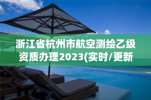 浙江省杭州市航空測繪乙級資質(zhì)辦理2023(實時/更新中)