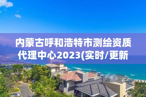 內蒙古呼和浩特市測繪資質代理中心2023(實時/更新中)