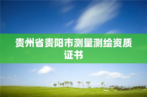 貴州省貴陽市測(cè)量測(cè)繪資質(zhì)證書