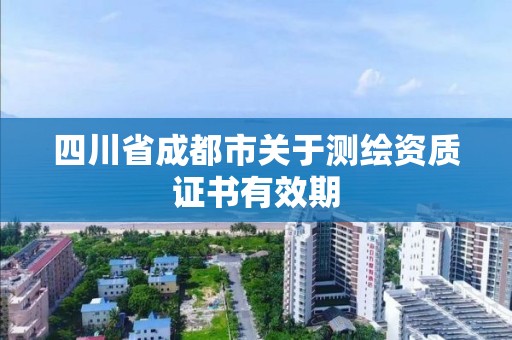 四川省成都市關于測繪資質證書有效期