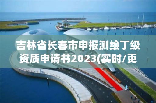 吉林省長春市申報測繪丁級資質申請書2023(實時/更新中)