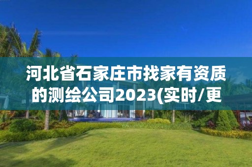 河北省石家莊市找家有資質的測繪公司2023(實時/更新中)