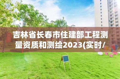 吉林省長春市住建部工程測量資質和測繪2023(實時/更新中)